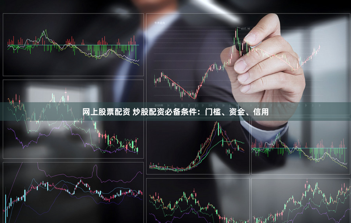 网上股票配资 炒股配资必备条件：门槛、资金、信用