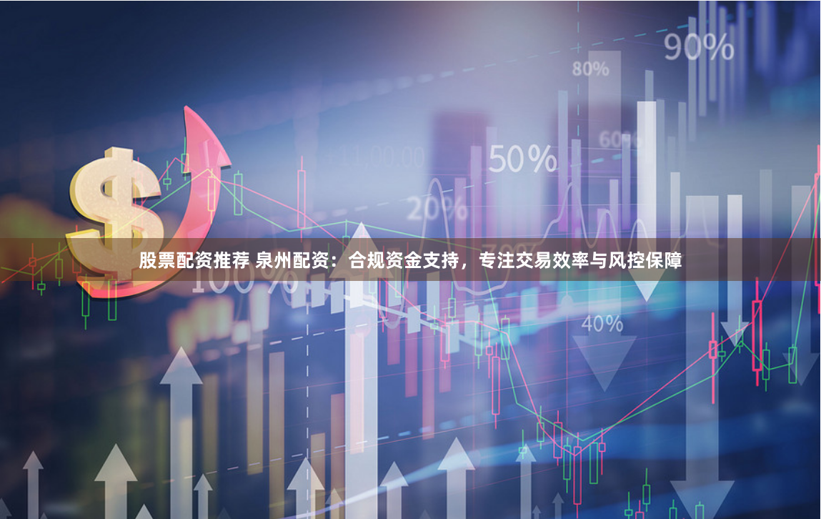股票配资推荐 泉州配资：合规资金支持，专注交易效率与风控保障